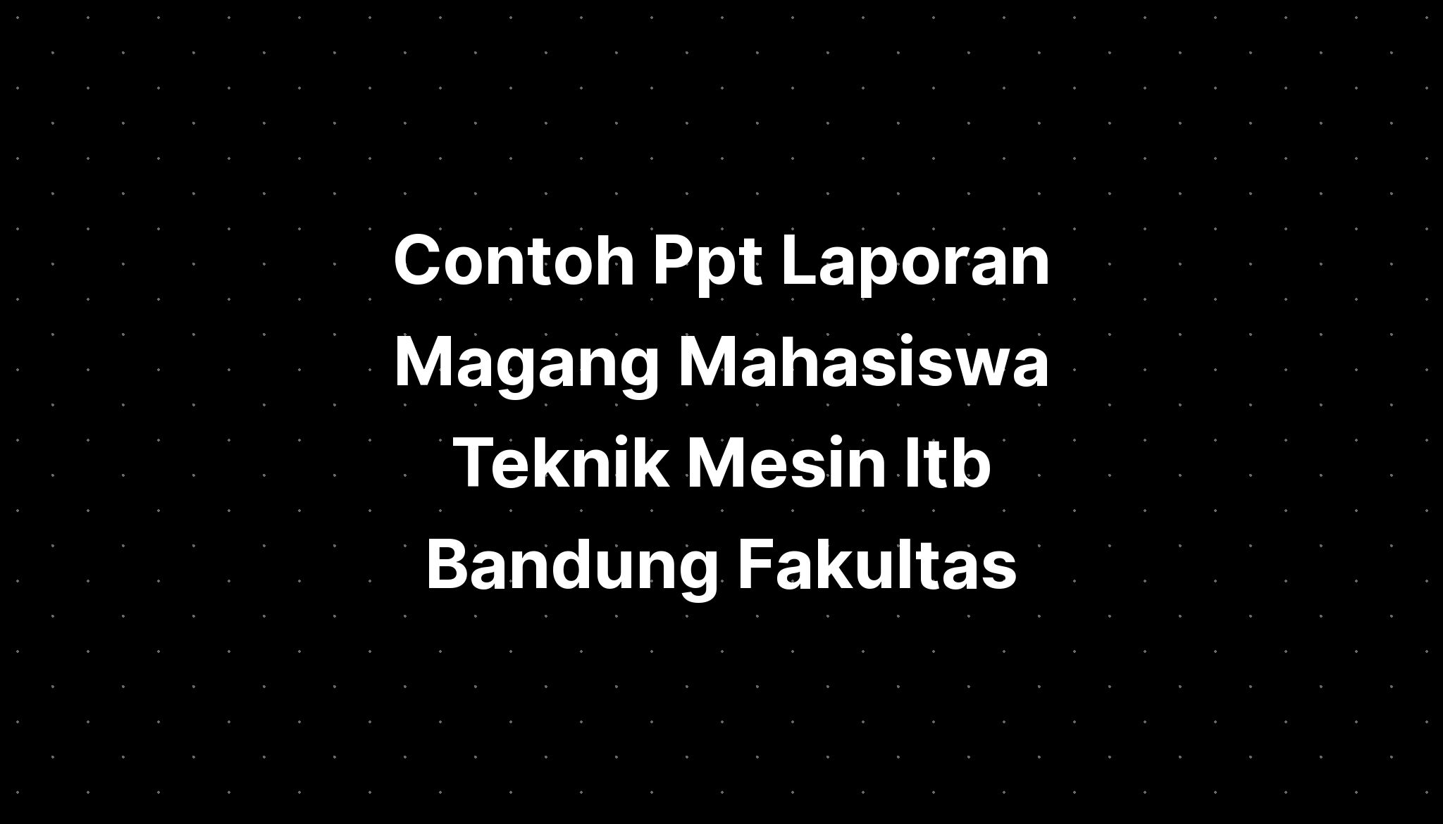 Contoh Ppt Laporan Magang Mahasiswa Teknik Mesin Itb Bandung Fakultas